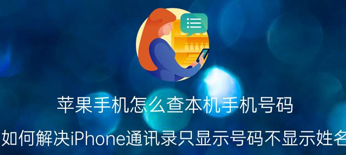 苹果手机怎么查本机手机号码 如何解决iPhone通讯录只显示号码不显示姓名？